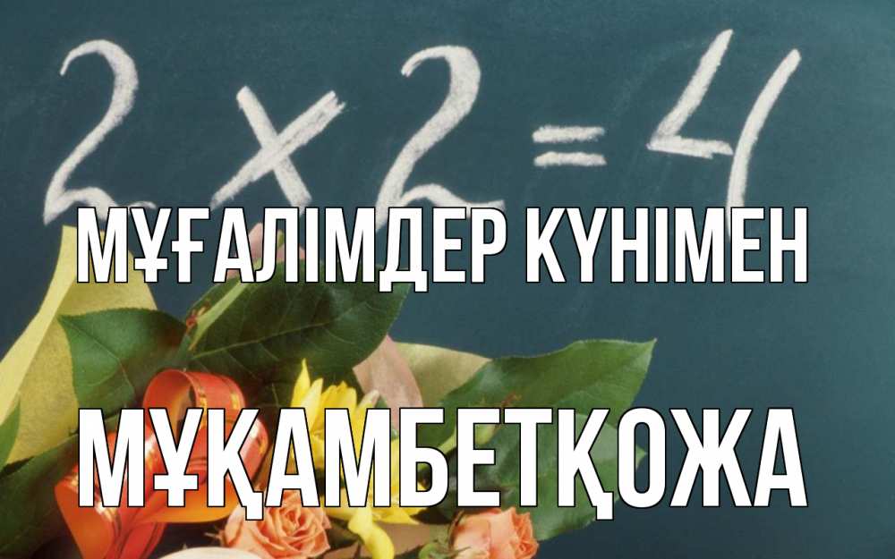Күн сайын ашық хат с именем, Мұқамбетқожа Мұғалімдер күнімен с днем учителя Онлайн тегін жүктеп алу тілектері бар керемет карта 