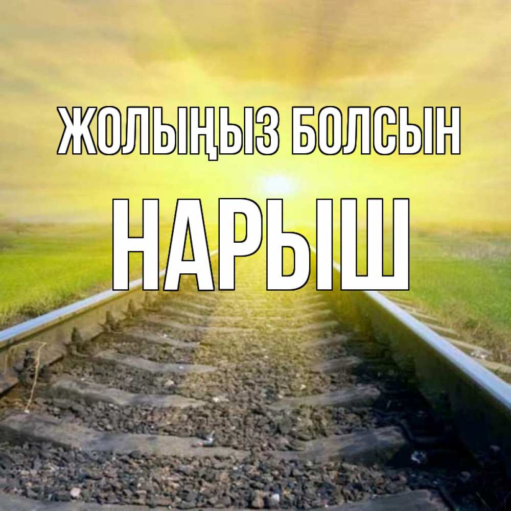 Күн сайын ашық хат с именем, Нарыш Жолыңыз болсын красивая железная дорога Онлайн тегін жүктеп алу тілектері бар керемет карта 