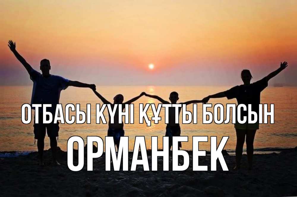 Күн сайын ашық хат с именем, ОРМАНБЕК отбасы күні құтты болсын мама, папа, дети, дочка,сын, море, пляж, закат Онлайн тегін жүктеп алу тілектері бар керемет карта 