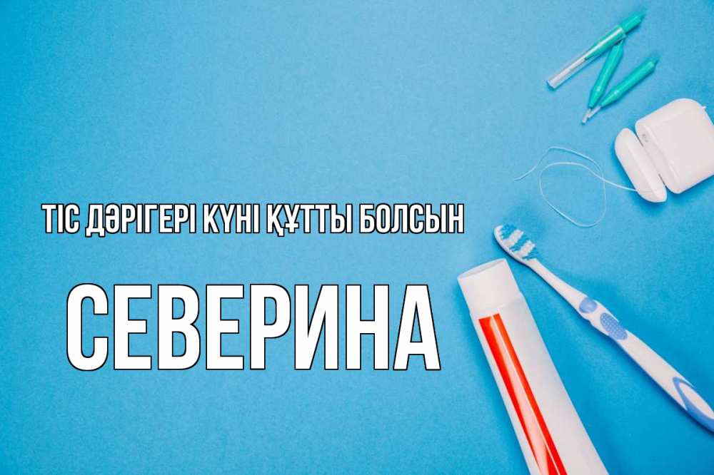 Күн сайын ашық хат с именем, Северина Тіс дәрігері күні құтты болсын с днем стоматолога Онлайн тегін жүктеп алу тілектері бар керемет карта 