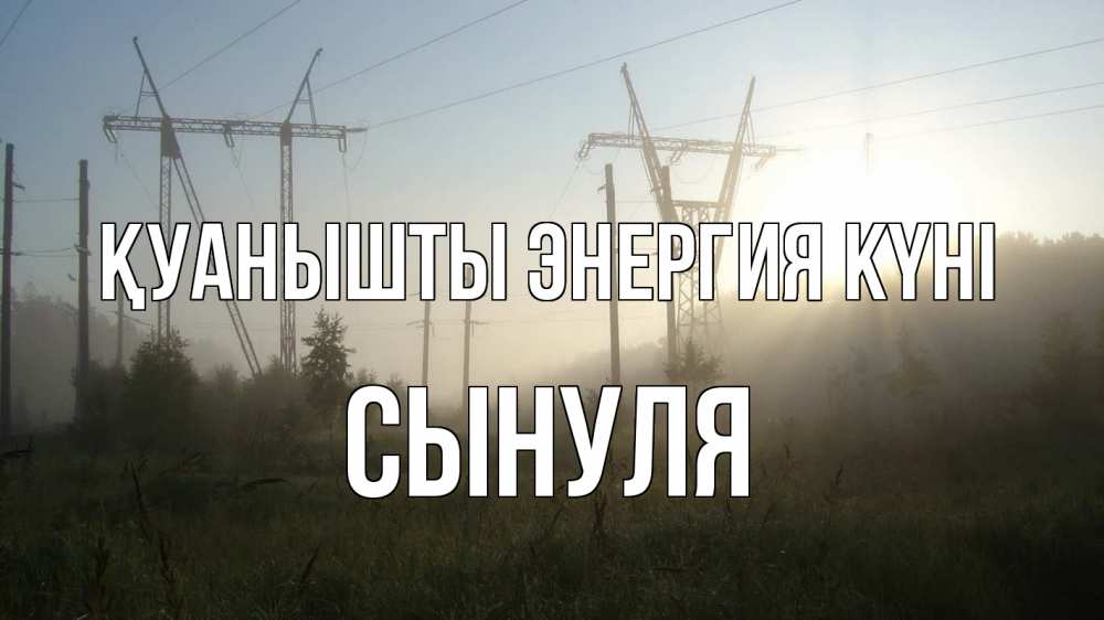 Күн сайын ашық хат с именем, Сынуля Қуанышты энергия күні ЛЭП Онлайн тегін жүктеп алу тілектері бар керемет карта 