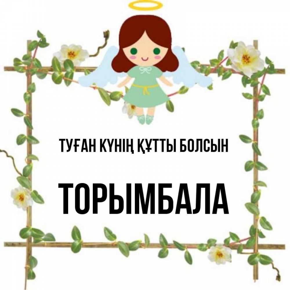 Күн сайын ашық хат с именем, ТОРЫМБАЛА Туған күнің құтты болсын Ангел с нимбом Онлайн тегін жүктеп алу тілектері бар керемет карта 