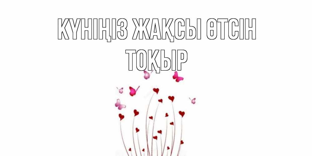 Күн сайын ашық хат с именем, ТОҚЫР Күніңіз жақсы өтсін отличного дня Онлайн тегін жүктеп алу тілектері бар керемет карта 
