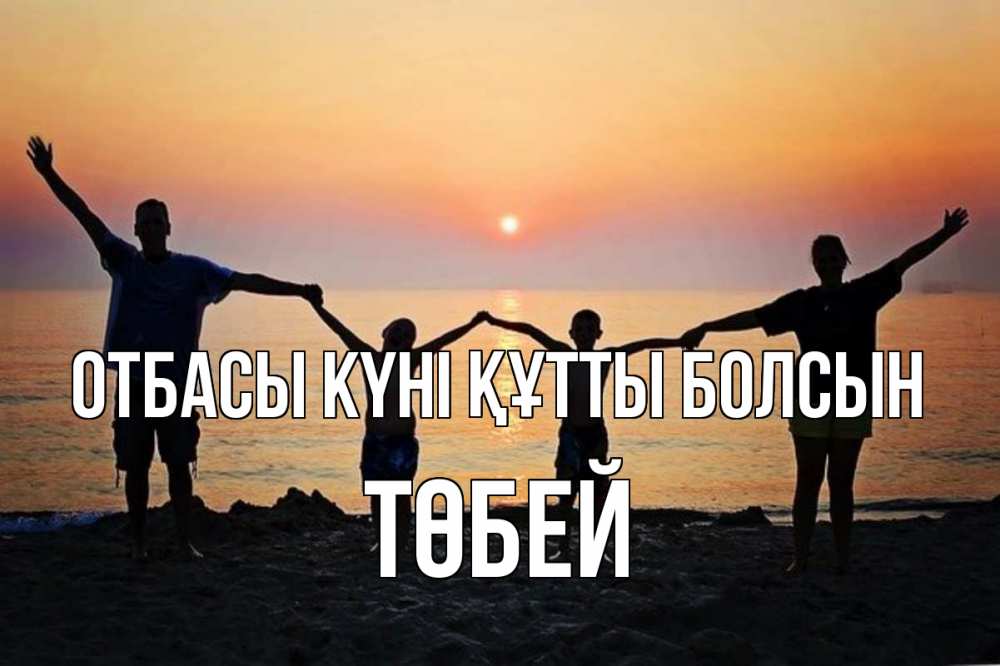 Күн сайын ашық хат с именем, ТӨБЕЙ отбасы күні құтты болсын мама, папа, дети, дочка,сын, море, пляж, закат Онлайн тегін жүктеп алу тілектері бар керемет карта 