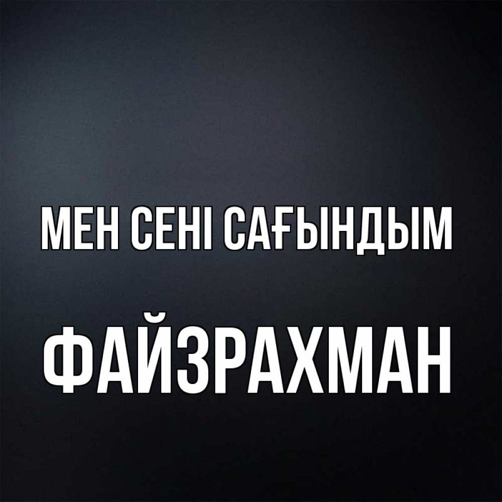 Күн сайын ашық хат с именем, ФАЙЗРАХМАН Мен сені сағындым с подписью Онлайн тегін жүктеп алу тілектері бар керемет карта 