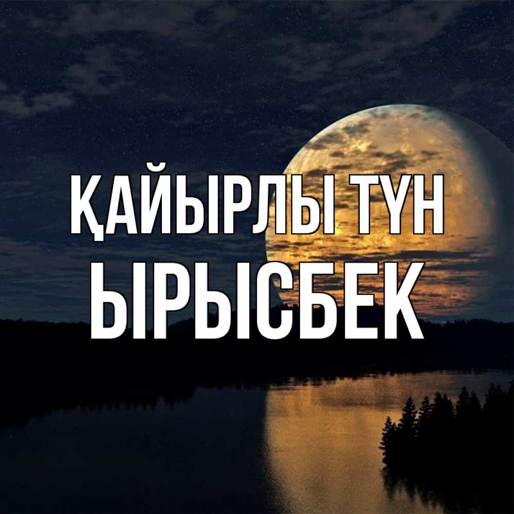 Күн сайын ашық хат с именем, ЫРЫСБЕК Қайырлы түн речка Онлайн тегін жүктеп алу тілектері бар керемет карта 