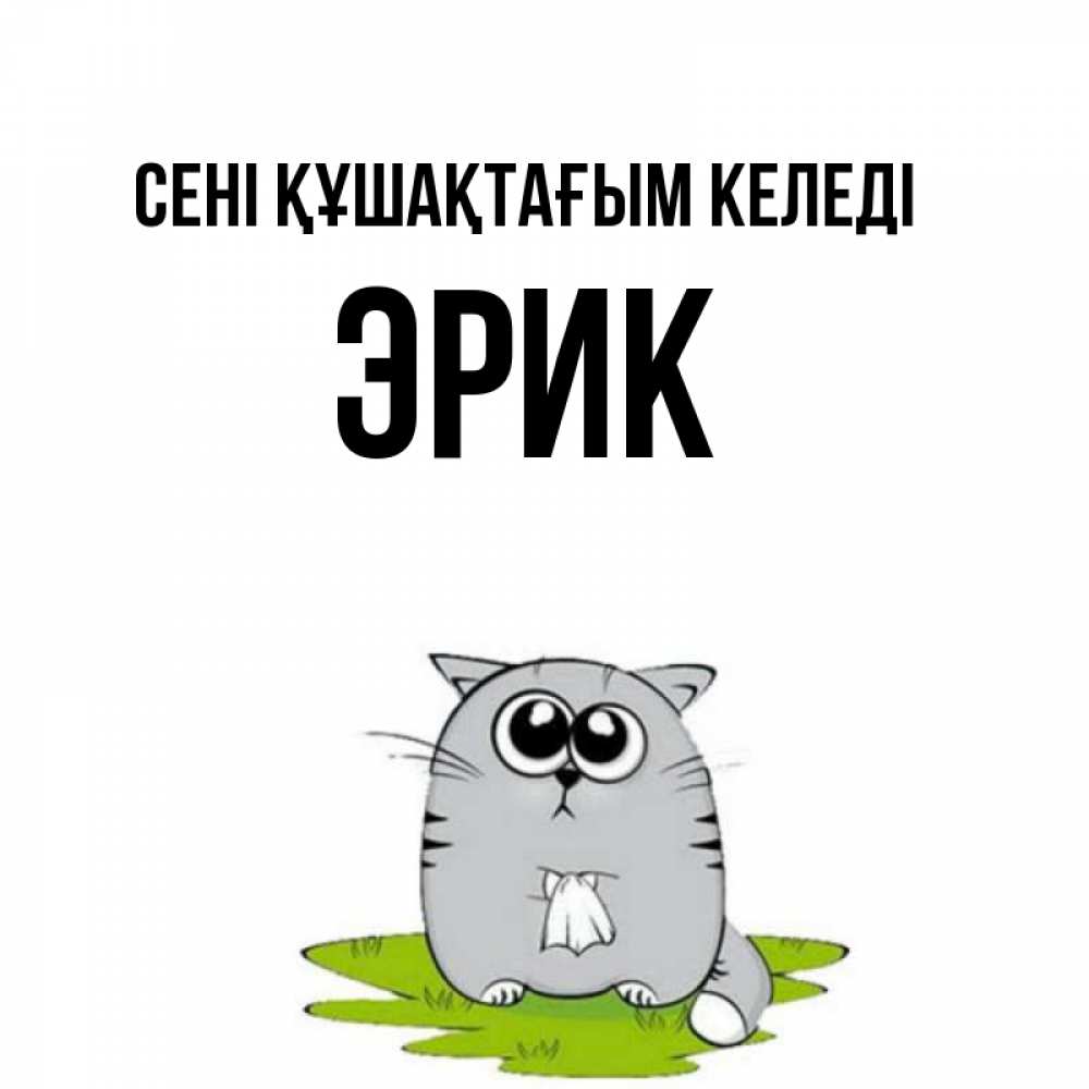 Күн сайын ашық хат с именем, Эрик сені құшақтағым келеді котик теребит платочек сидя на травке Онлайн тегін жүктеп алу тілектері бар керемет карта 