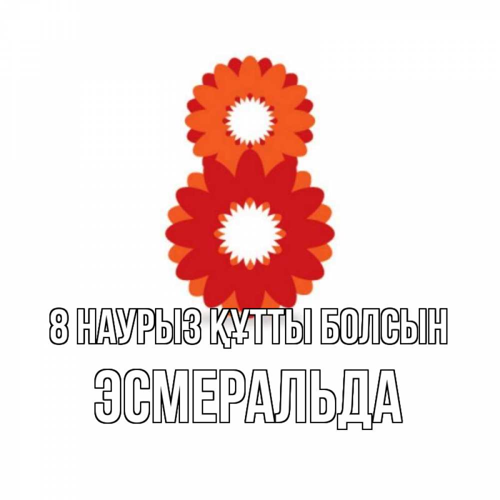 Күн сайын ашық хат с именем, Эсмеральда 8 наурыз құтты болсын восьмерка из лепестков Онлайн тегін жүктеп алу тілектері бар керемет карта 