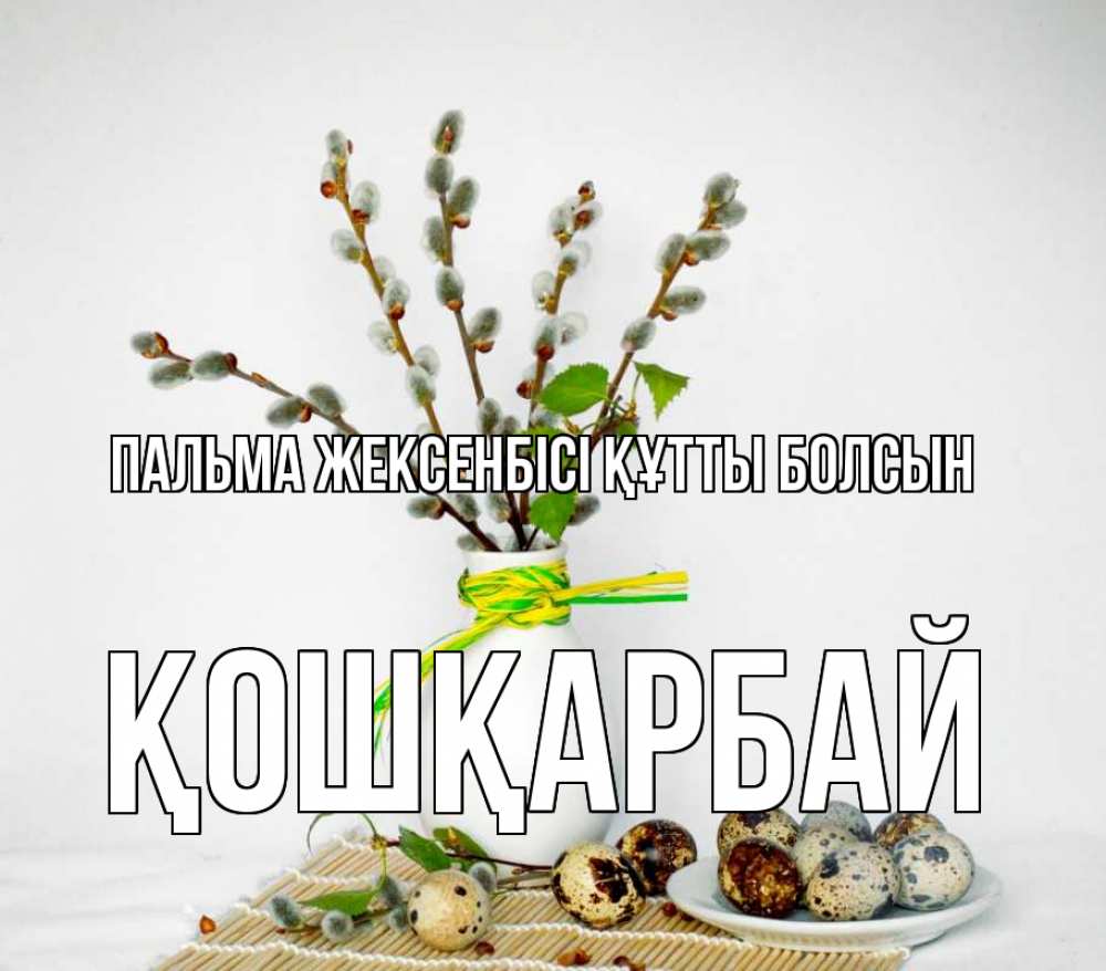 Күн сайын ашық хат с именем, ҚОШҚАРБАЙ Пальма жексенбісі құтты болсын верба Онлайн тегін жүктеп алу тілектері бар керемет карта 