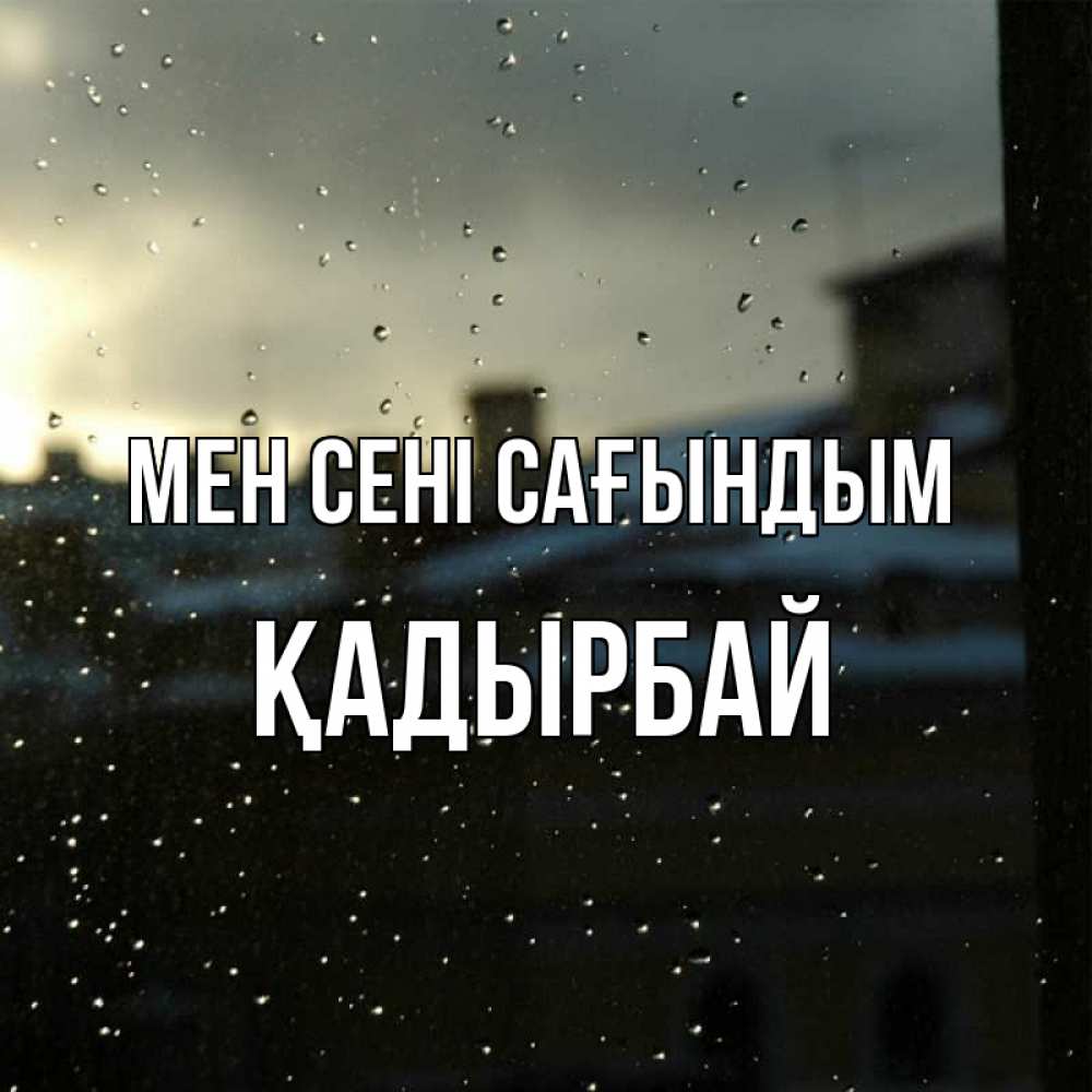 Күн сайын ашық хат с именем, Қадырбай Мен сені сағындым капли на стекле Онлайн тегін жүктеп алу тілектері бар керемет карта 