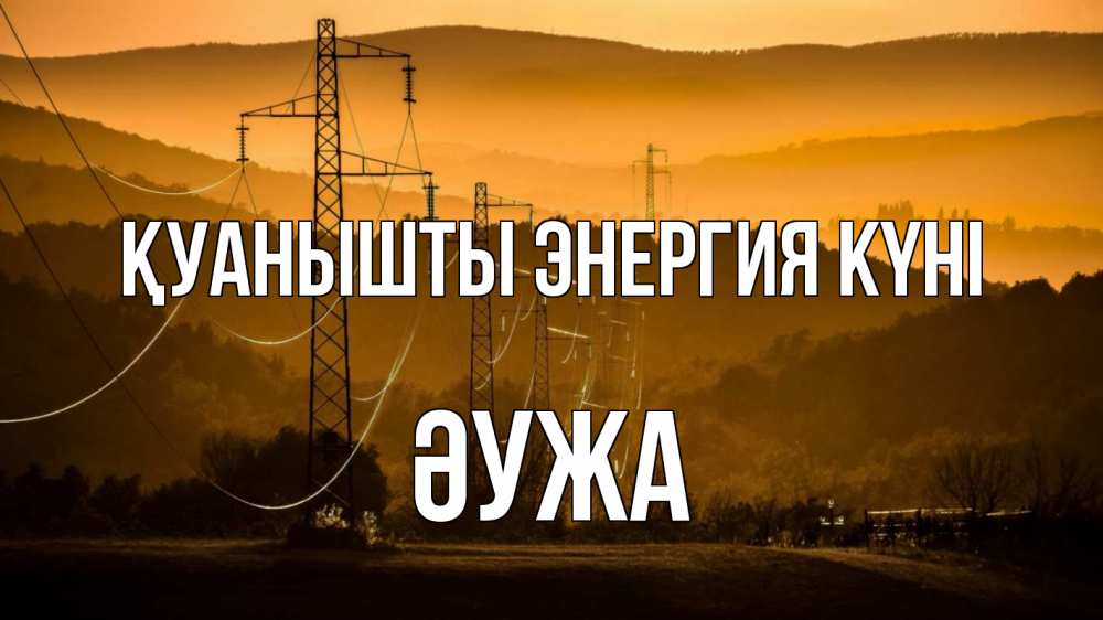 Күн сайын ашық хат с именем, ӘУЖА Қуанышты энергия күні ЛЭП провода горы закат Онлайн тегін жүктеп алу тілектері бар керемет карта 