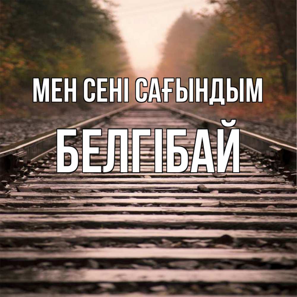 Күн сайын ашық хат с именем, Белгібай Мен сені сағындым приезжай Онлайн тегін жүктеп алу тілектері бар керемет карта 