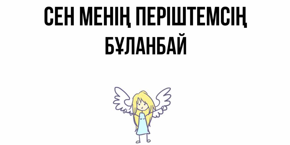 Күн сайын ашық хат с именем, Бұланбай Сен менің періштемсің ангел Онлайн тегін жүктеп алу тілектері бар керемет карта 