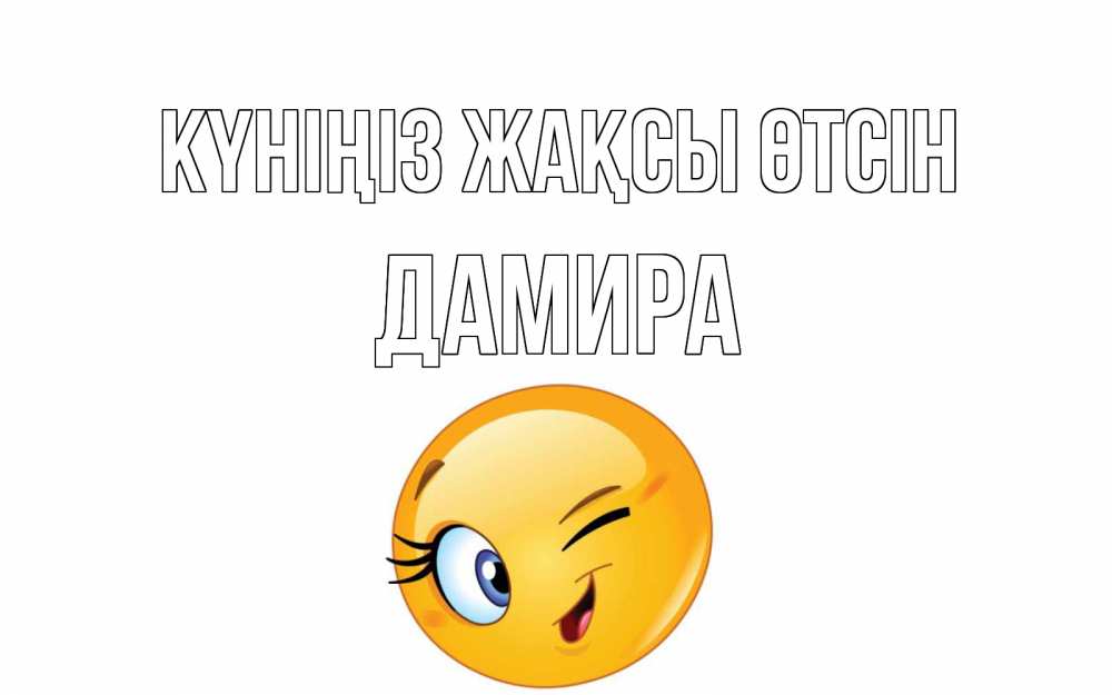 Күн сайын ашық хат с именем, ДАМИРА Күніңіз жақсы өтсін чудесный день Онлайн тегін жүктеп алу тілектері бар керемет карта 
