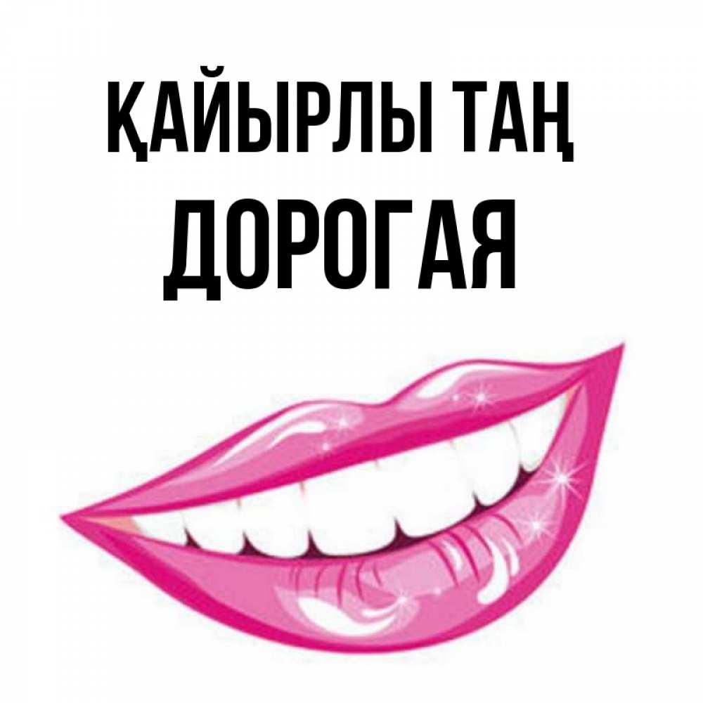 Күн сайын ашық хат с именем, Дорогая Қайырлы таң розовые губы и белые зубы Онлайн тегін жүктеп алу тілектері бар керемет карта 
