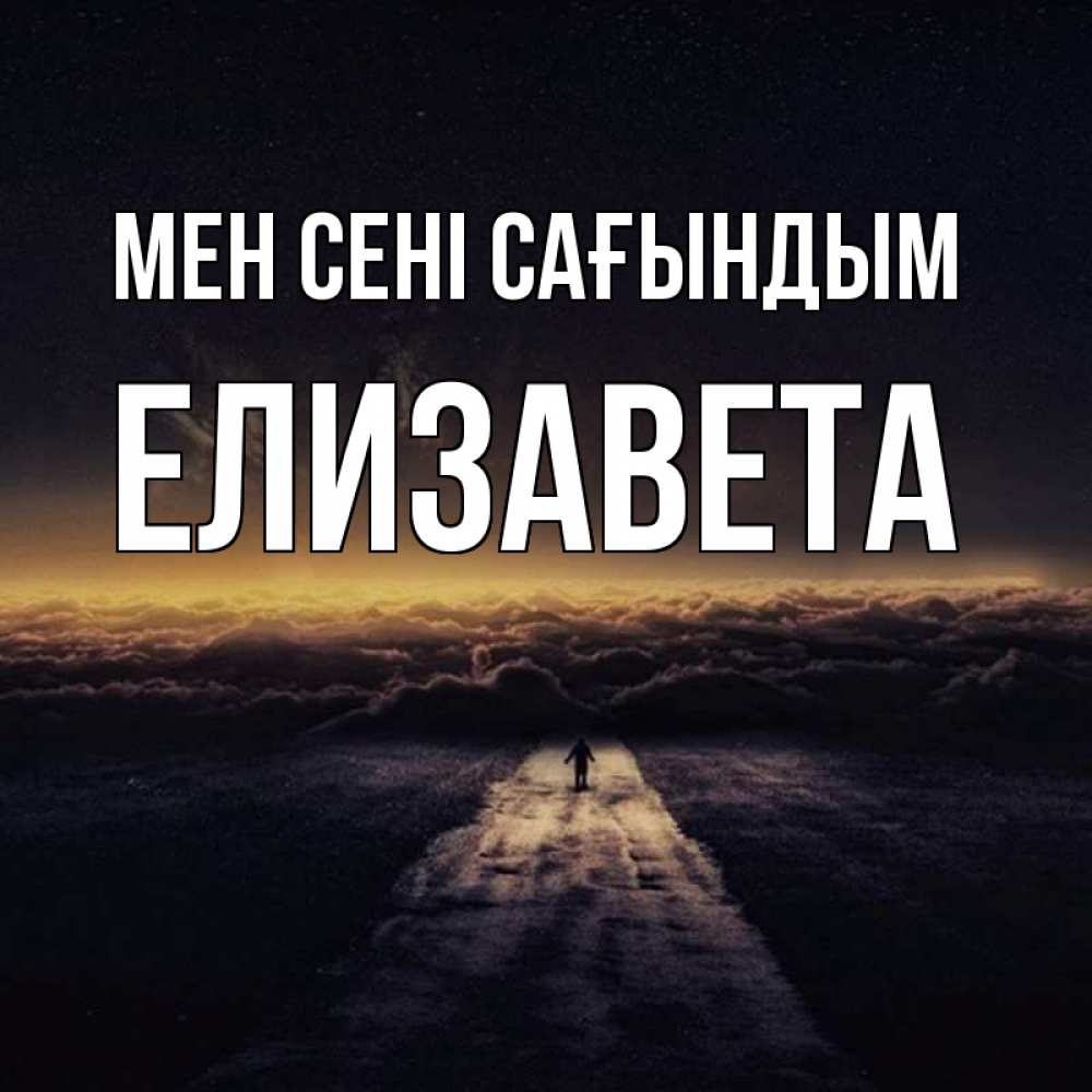 Күн сайын ашық хат с именем, Елизавета Мен сені сағындым идем Онлайн тегін жүктеп алу тілектері бар керемет карта 