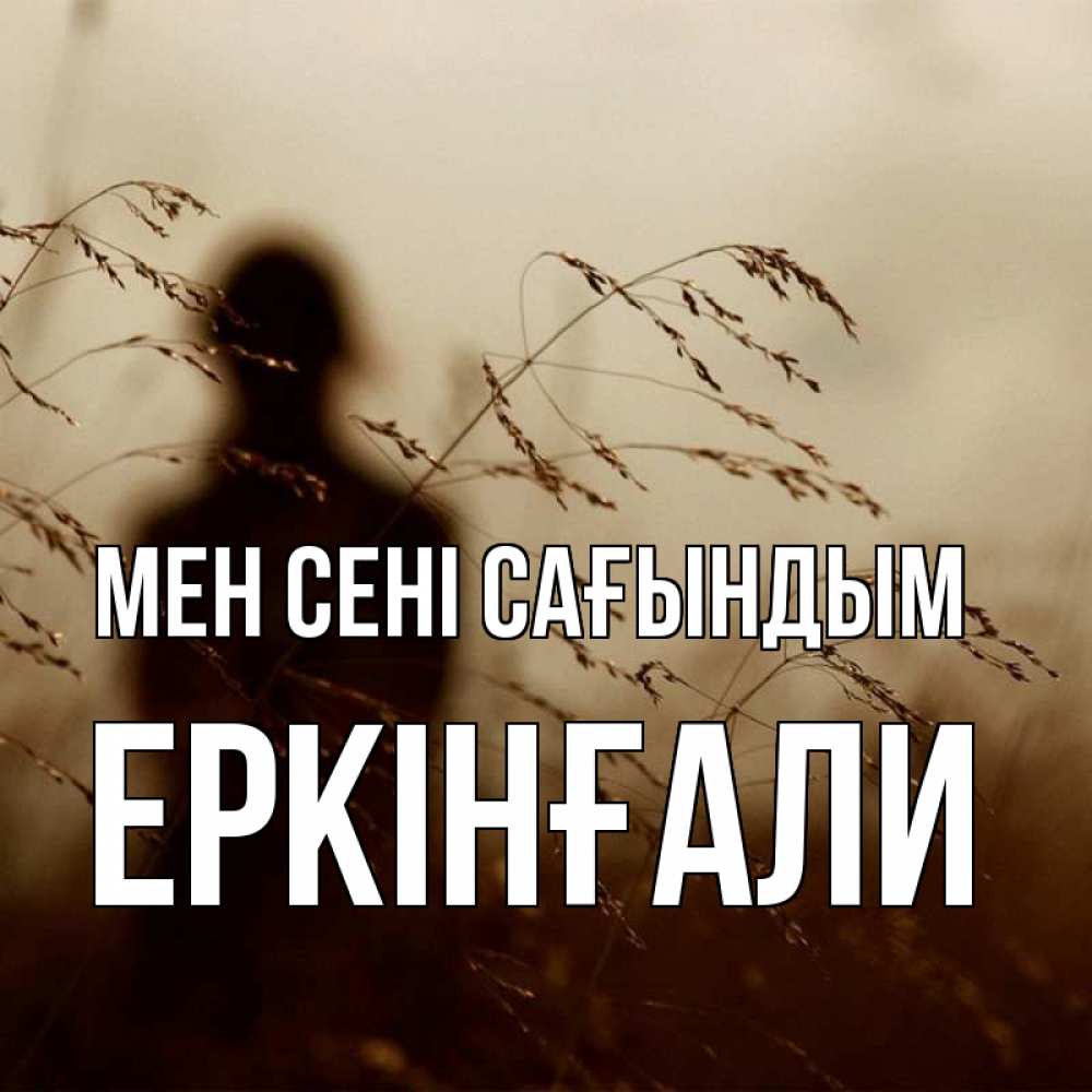 Күн сайын ашық хат с именем, Еркінғали Мен сені сағындым силуэт девушки Онлайн тегін жүктеп алу тілектері бар керемет карта 