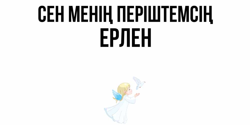 Күн сайын ашық хат с именем, Ерлен Сен менің періштемсің ангел, голубь Онлайн тегін жүктеп алу тілектері бар керемет карта 