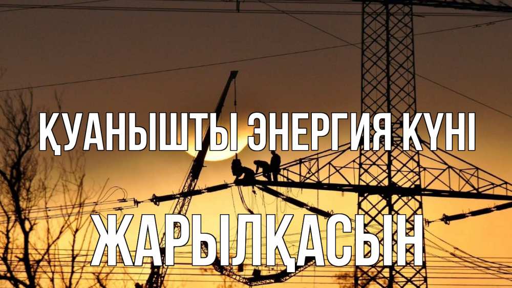 Күн сайын ашық хат с именем, Жарылқасын Қуанышты энергия күні ЛЭП ремонт закат Онлайн тегін жүктеп алу тілектері бар керемет карта 