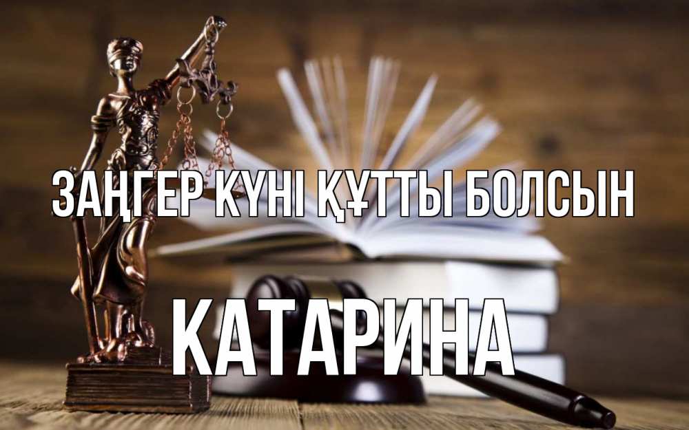 Күн сайын ашық хат с именем, Катарина Заңгер күні құтты болсын с днем юриста Онлайн тегін жүктеп алу тілектері бар керемет карта 