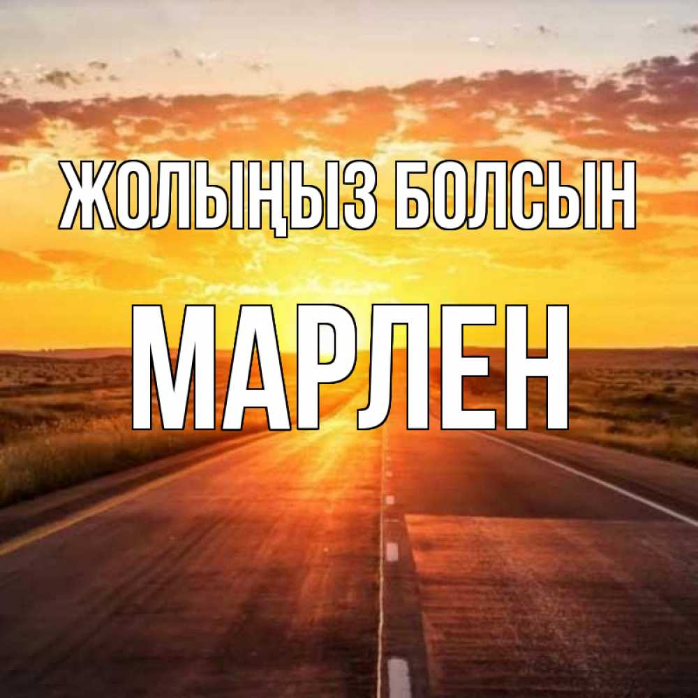 Күн сайын ашық хат с именем, МАРЛЕН Жолыңыз болсын солнечный свет, закат Онлайн тегін жүктеп алу тілектері бар керемет карта 