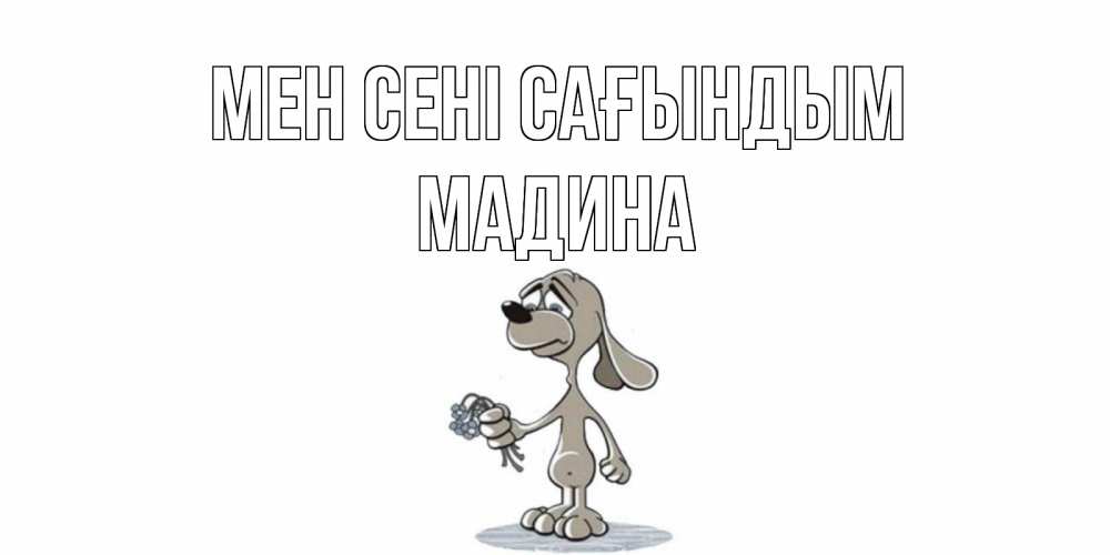 Күн сайын ашық хат с именем, Мадина Мен сені сағындым я по тебе скучаю с песиком Онлайн тегін жүктеп алу тілектері бар керемет карта 