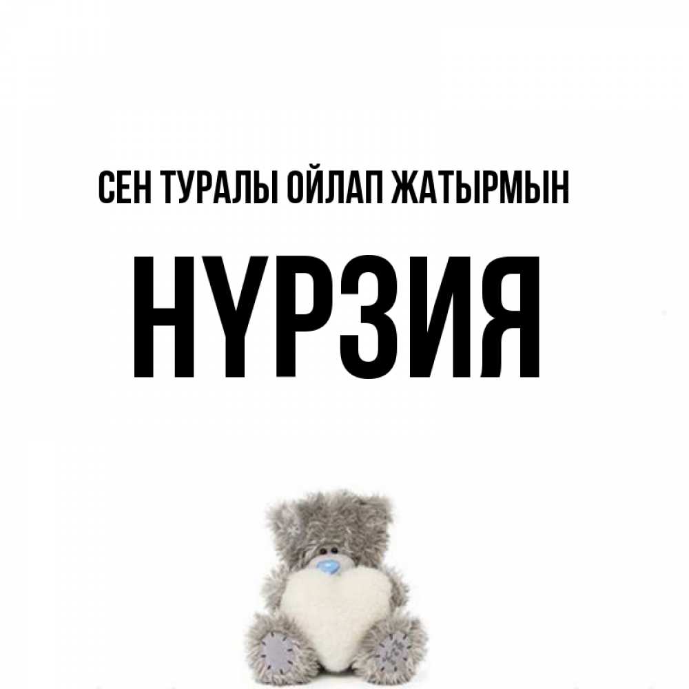 Күн сайын ашық хат с именем, НҮРЗИЯ Сен туралы ойлап жатырмын тедди с сердечком для любимой Онлайн тегін жүктеп алу тілектері бар керемет карта 