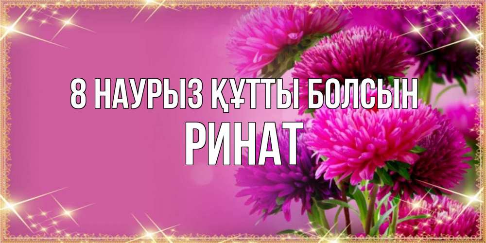 Күн сайын ашық хат с именем, Ринат 8 наурыз құтты болсын садовые цветы на 8 марта Онлайн тегін жүктеп алу тілектері бар керемет карта 