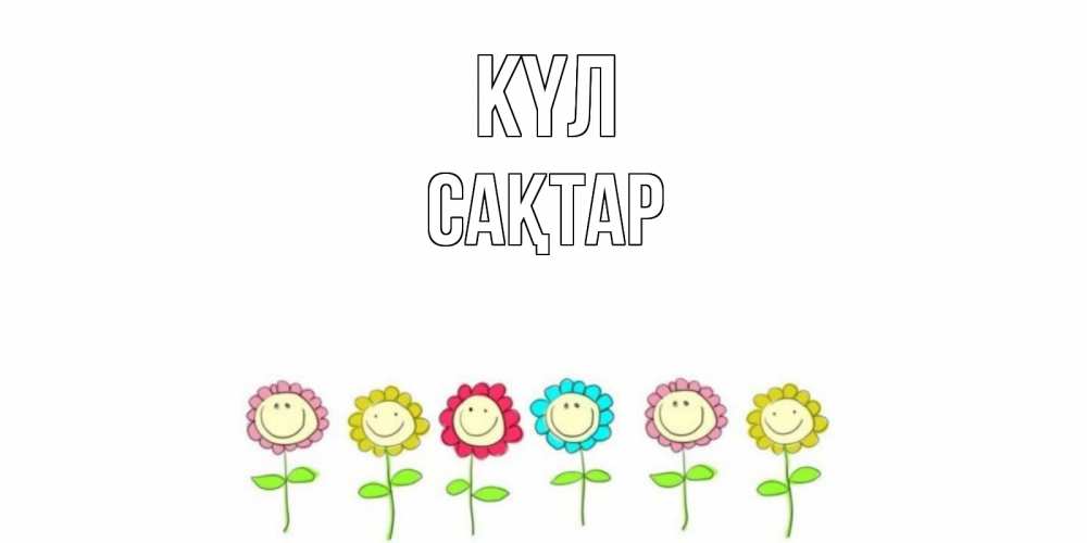 Күн сайын ашық хат с именем, САҚТАР күл улыбка, цветы Онлайн тегін жүктеп алу тілектері бар керемет карта 