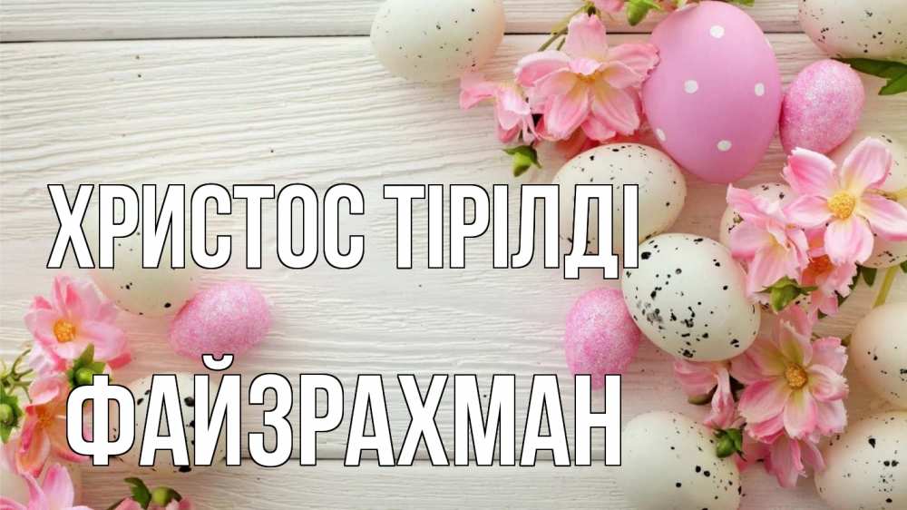 Күн сайын ашық хат с именем, ФАЙЗРАХМАН Христос тірілді пасха Онлайн тегін жүктеп алу тілектері бар керемет карта 