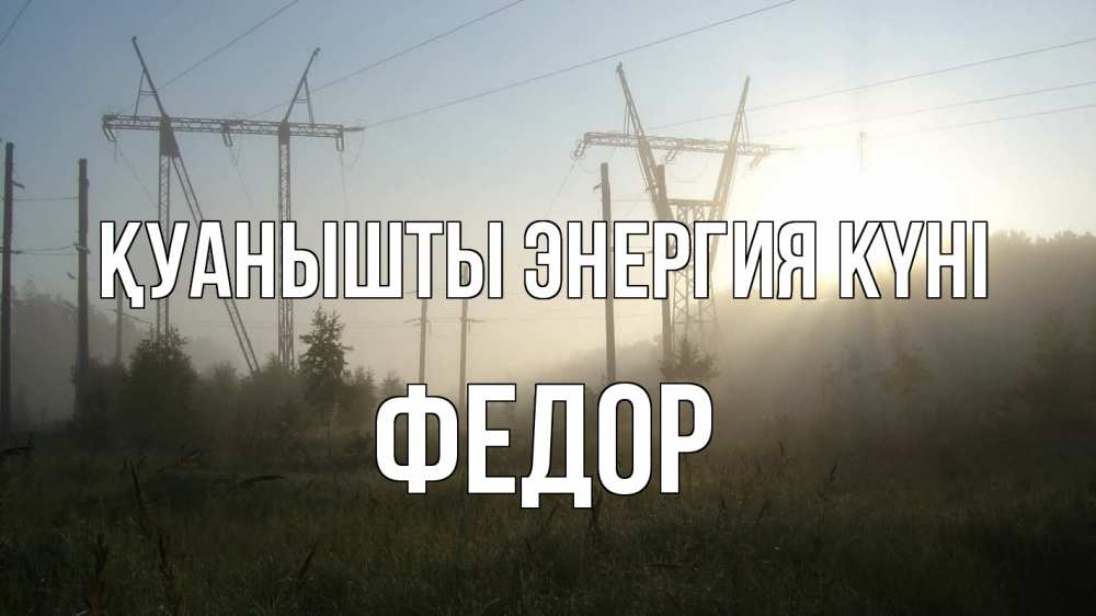 Күн сайын ашық хат с именем, Федор Қуанышты энергия күні ЛЭП Онлайн тегін жүктеп алу тілектері бар керемет карта 