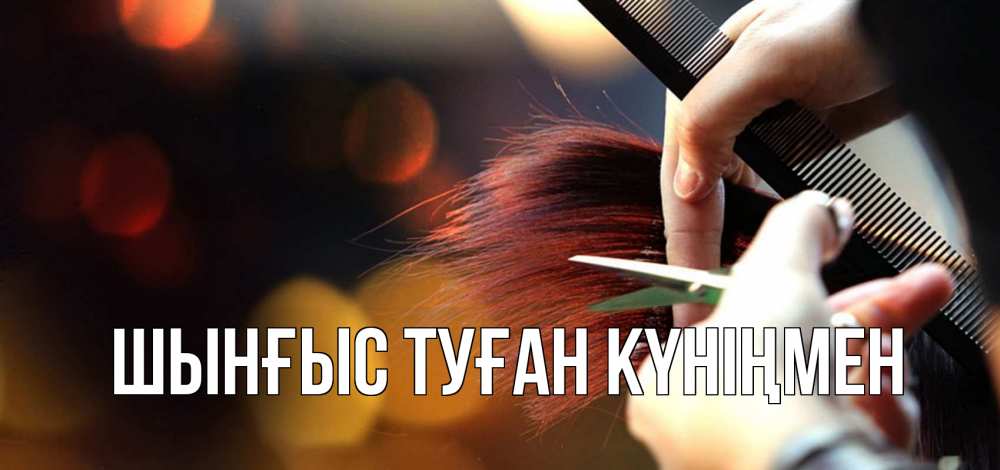 Күн сайын ашық хат с именем, ШЫНҒЫС-ТУҒАН-КҮНІҢМЕН Главная с днем парикмахера расческа Онлайн тегін жүктеп алу тілектері бар керемет карта 