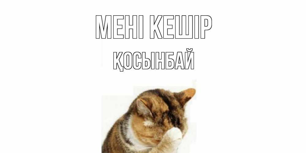 Күн сайын ашық хат с именем, ҚОСЫНБАЙ Мені кешір кот Онлайн тегін жүктеп алу тілектері бар керемет карта 