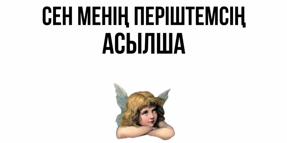 Күн сайын ашық хат с именем, АСЫЛША Сен менің періштемсің ангел Онлайн тегін жүктеп алу тілектері бар керемет карта 