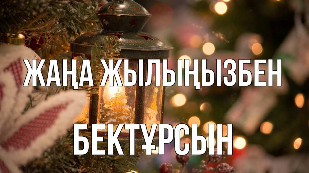 Күн сайын ашық хат с именем, Бектұрсын Жаңа жылыңызбен новый год фонарик Онлайн тегін жүктеп алу тілектері бар керемет карта 