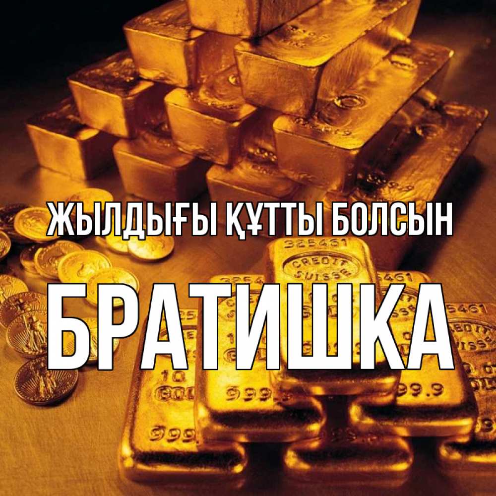 Күн сайын ашық хат с именем, Братишка Жылдығы құтты болсын со слитками золота и золотыми монетами Онлайн тегін жүктеп алу тілектері бар керемет карта 