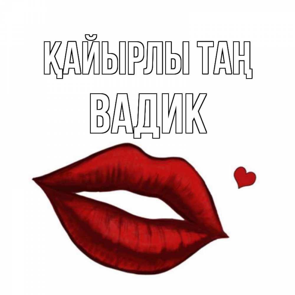 Күн сайын ашық хат с именем, Вадик Қайырлы таң губы целуют Онлайн тегін жүктеп алу тілектері бар керемет карта 