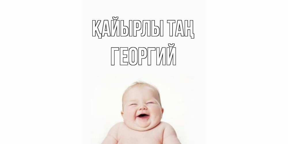 Күн сайын ашық хат с именем, Георгий Қайырлы таң малыш с улыбкой Онлайн тегін жүктеп алу тілектері бар керемет карта 