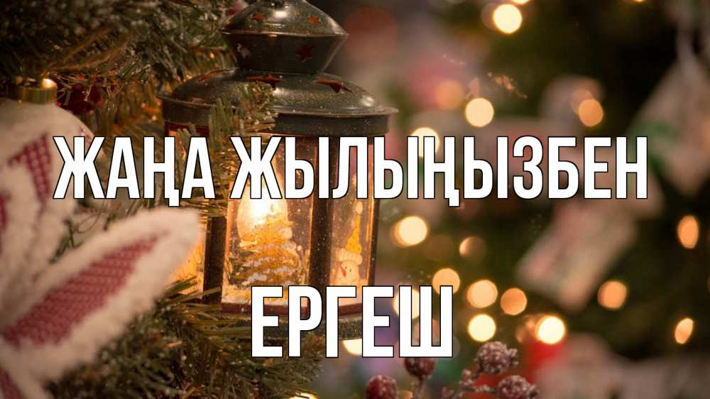 Күн сайын ашық хат с именем, Ергеш Жаңа жылыңызбен новый год фонарик Онлайн тегін жүктеп алу тілектері бар керемет карта 