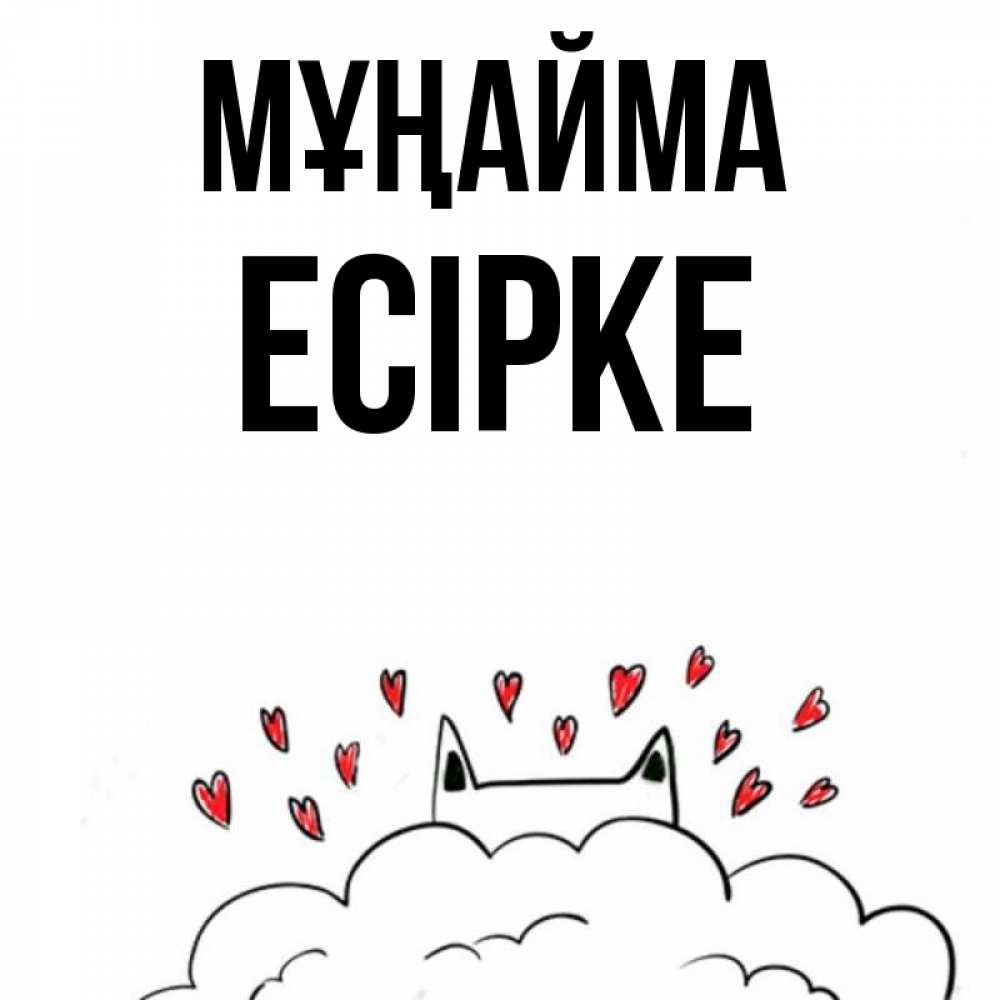 Күн сайын ашық хат с именем, Есірке Мұңайма облако и ушки котика с сердечками Онлайн тегін жүктеп алу тілектері бар керемет карта 