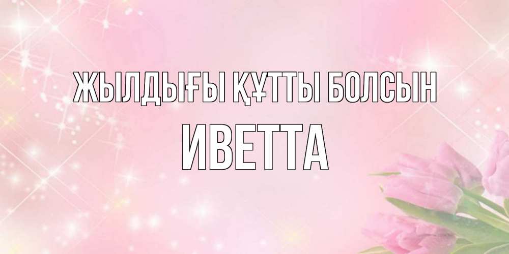 Күн сайын ашық хат с именем, Иветта Жылдығы құтты болсын открытки в нежных цветах Онлайн тегін жүктеп алу тілектері бар керемет карта 