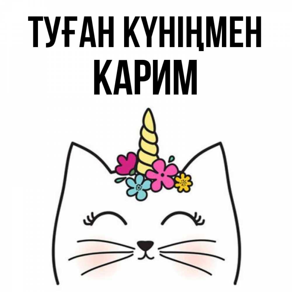 Күн сайын ашық хат с именем, Карим Туған күніңмен милый кот с одним рожком Онлайн тегін жүктеп алу тілектері бар керемет карта 