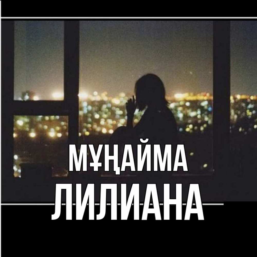 Күн сайын ашық хат с именем, Лилиана Мұңайма смотрит на ночной город Онлайн тегін жүктеп алу тілектері бар керемет карта 