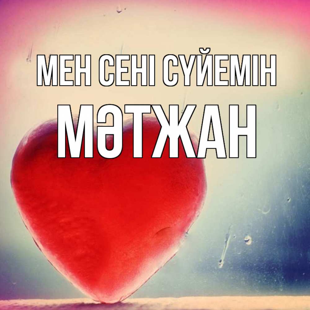 Күн сайын ашық хат с именем, МӘТЖАН Мен сені сүйемін красное сердечко Онлайн тегін жүктеп алу тілектері бар керемет карта 