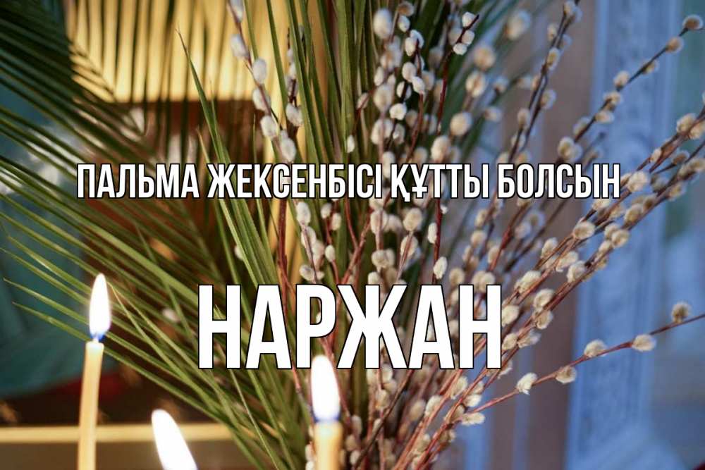 Күн сайын ашық хат с именем, Наржан Пальма жексенбісі құтты болсын верба Онлайн тегін жүктеп алу тілектері бар керемет карта 