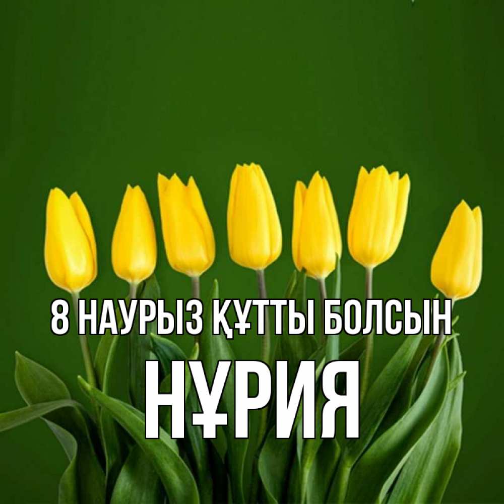 Күн сайын ашық хат с именем, НҰРИЯ 8 наурыз құтты болсын желтого цвета 3 Онлайн тегін жүктеп алу тілектері бар керемет карта 