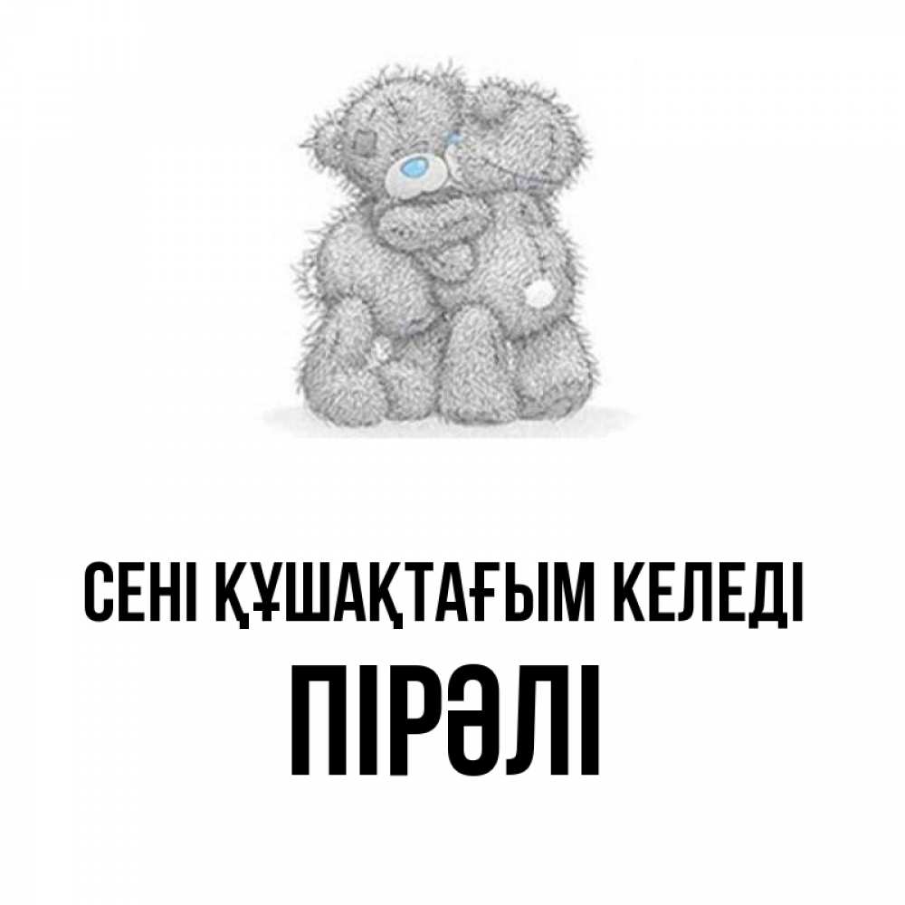 Күн сайын ашық хат с именем, ПІРӘЛІ сені құшақтағым келеді два теддика Онлайн тегін жүктеп алу тілектері бар керемет карта 