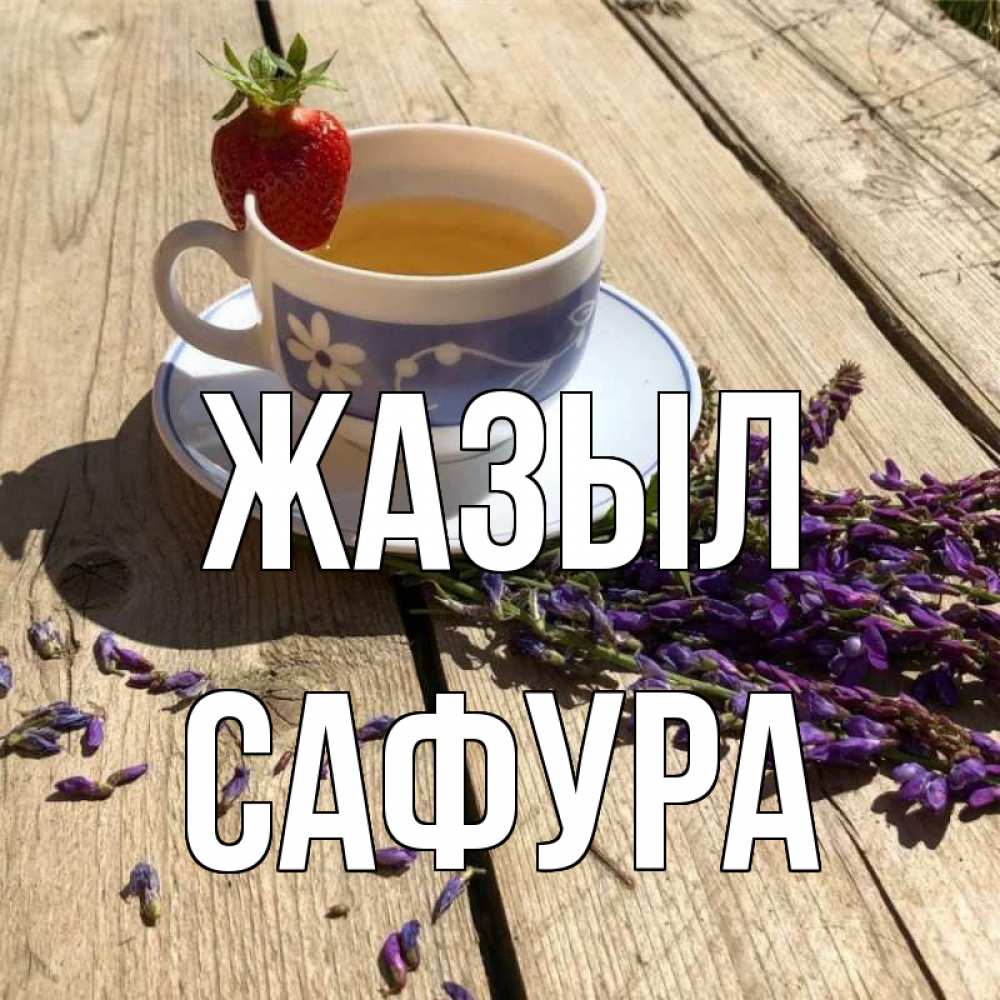 Күн сайын ашық хат с именем, САФУРА Жазыл чай Онлайн тегін жүктеп алу тілектері бар керемет карта 