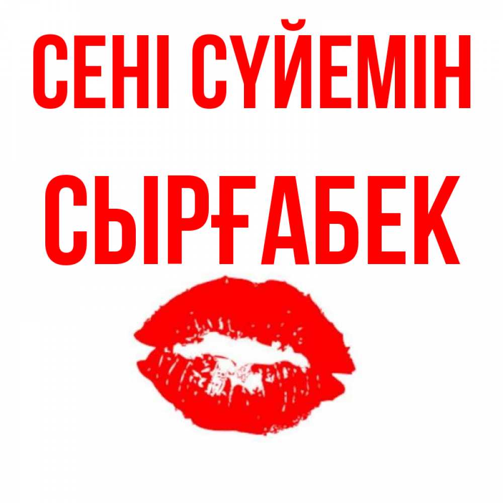 Күн сайын ашық хат с именем, СЫРҒАБЕК Сені сүйемін помада и губы Онлайн тегін жүктеп алу тілектері бар керемет карта 