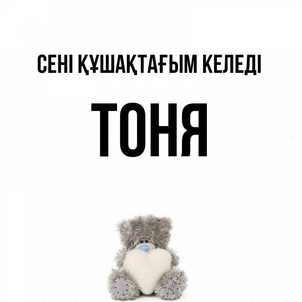 Күн сайын ашық хат с именем, Тоня сені құшақтағым келеді медвежонок с сердечком белого цвета Онлайн тегін жүктеп алу тілектері бар керемет карта 